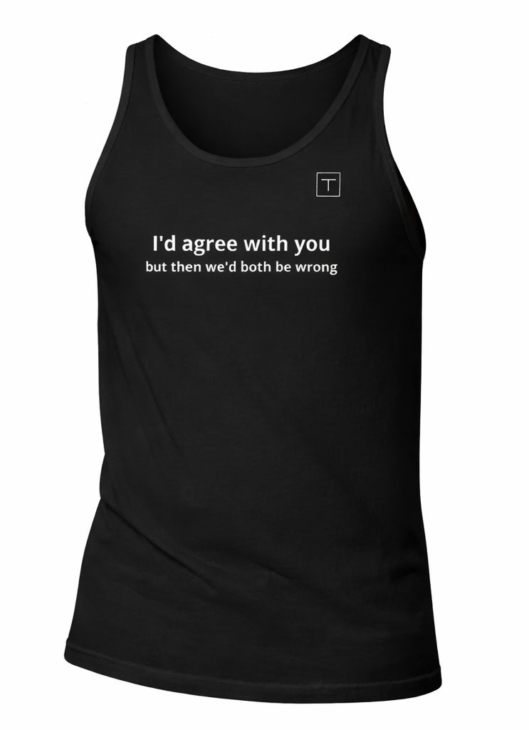 Men's Tank Top - I'd agree with you but then we'd both be wrong